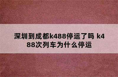 深圳到成都k488停运了吗 k488次列车为什么停运